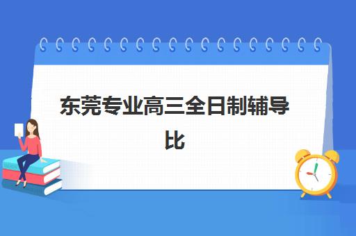 东莞专业高三全日制辅导比较厉害的培训机构有哪些？2025年最新实力排名、择校指南与成功案例解析