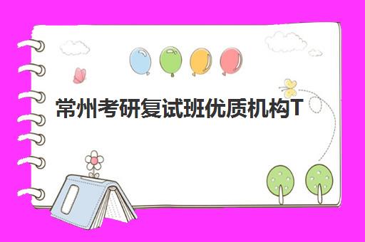 常州考研复试班优质机构TOP5推荐如何选择？2025年最新权威榜单与科学择校全指南