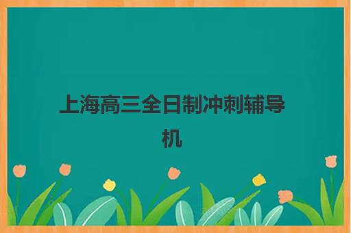 上海高三全日制冲刺辅导机构用户满意度报告如何查询？2025年最新调研数据、各机构评分与择校指南全解析