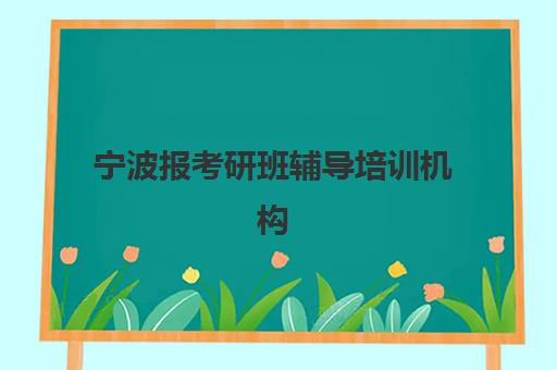 宁波报考研班辅导培训机构哪家好一点？2025年最新TOP5排名、择校指南与成功案例全解析