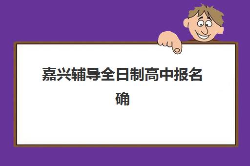 嘉兴辅导全日制高中报名确认时间是几号？2023年最新时间表与完整流程指南