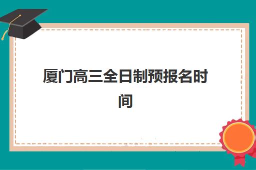 厦门高三全日制预报名时间如何安排？2025年考点查询全指南与择校攻略
