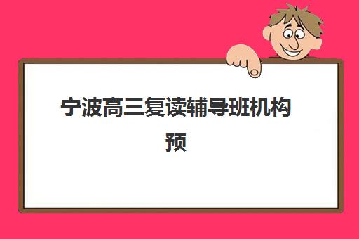 宁波高三复读辅导班机构预报名考点有哪些学校？2025年考点分布详解、择校指南与报名策略