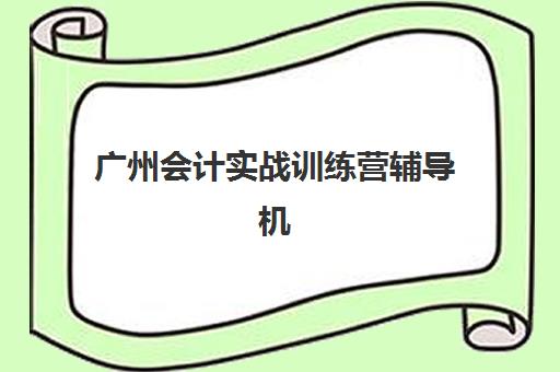 广州会计实战训练营辅导机构哪家强一点？2025年最新权威排名、课程特色解析与择校全指南