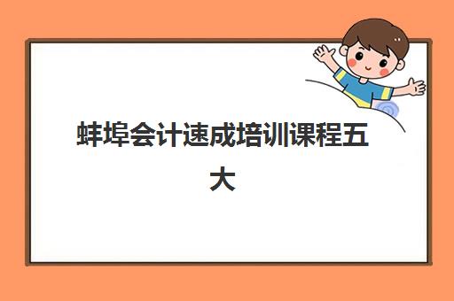 蚌埠会计速成培训课程五大机构服务白皮书如何获取？2025年权威榜单、课程对比与科学择校全指南
