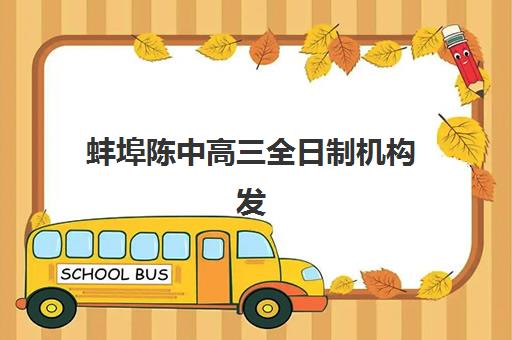 蚌埠陈中高三全日制机构发展指数TOP5如何查询？2025年最新权威排名、各校特色解析与科学择校全指南