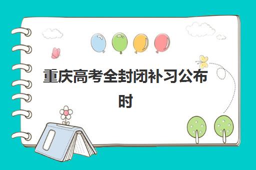重庆高考全封闭补习公布时间2025年如何查询?最新招生日程、各机构时间对比与择校全攻略 重庆高考全封闭补习公布时间2025年如何查询?最新招生日程、各机构时间对比与择校全攻略