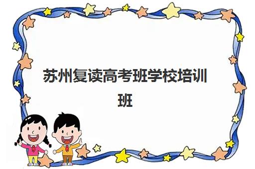 苏州复读高考班学校培训班哪家好多少钱？2025年最新权威排名前十、各校费用深度解析与科学择校全指南