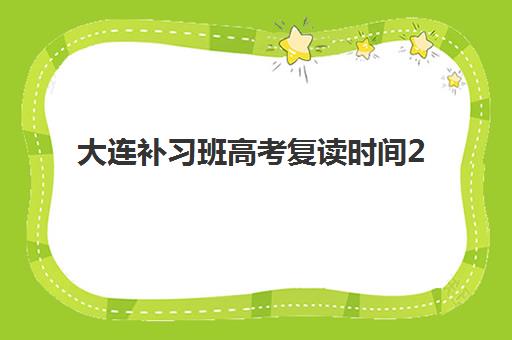 大连补习班高考复读时间2025年公布了吗？权威官方时间表深度解析、报名全流程详解与高口碑机构选择指南