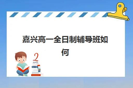 嘉兴高一全日制辅导班如何选？2025年寄宿机构电话与择校攻略
