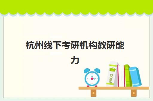 杭州线下考研机构教研能力TOP5如何评估？2025年最新教研实力解析、课程体系对比与科学选择指南