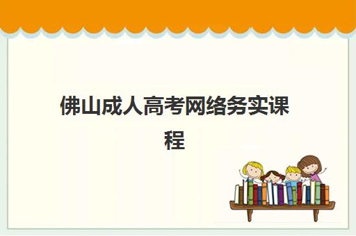 佛山成人高考网络务实课程辅导机构排行榜最新如何查询？2025年权威榜单与择校全攻略