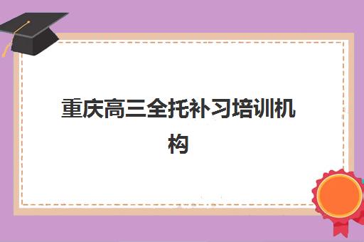 重庆高三全托补习培训机构寄宿基地电话怎么查询？2025年最新联系方式、咨询要点与报名指南全解析