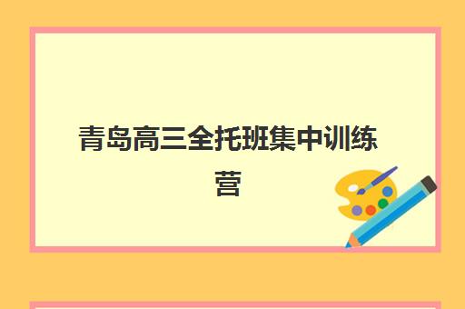 青岛高三全托班集中训练营有哪些学校？2025年最新名单、择校指南与成功案例解析