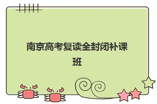 南京高考复读全封闭补课班培训学校排名一览表最新如何查询？2025年权威榜单解读与择校指南