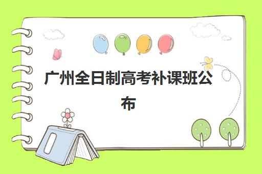 广州全日制高考补课班公布时间2025年如何查询？最新时间表解析与报名攻略全指南
