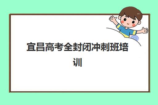 宜昌高考全封闭冲刺班培训学校排名前十如何选择？2025年最新权威榜单解读、择校技巧与成功案例全解析