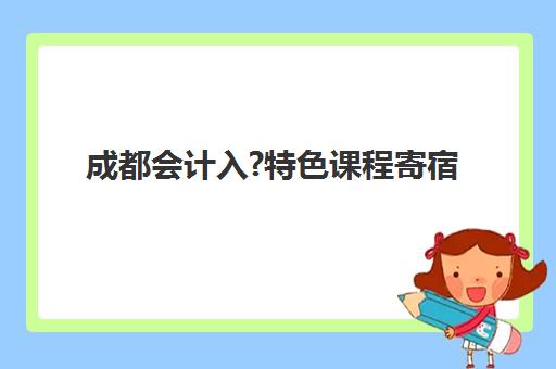 成都会计入?特色课程寄宿中心大概多少钱半年？2025年最新费用明细与性价比分析全攻略