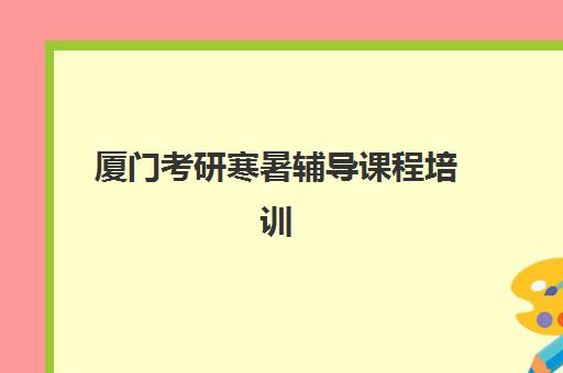 厦门考研寒暑辅导课程培训机构有哪些地方好？2025年最新权威排行榜解读与高性价比择校全指南