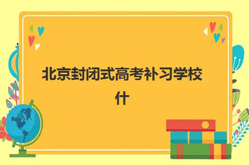 北京封闭式高考补习学校什么时候报名考试？2025年最新时间表、择校指南与成功报名全攻略