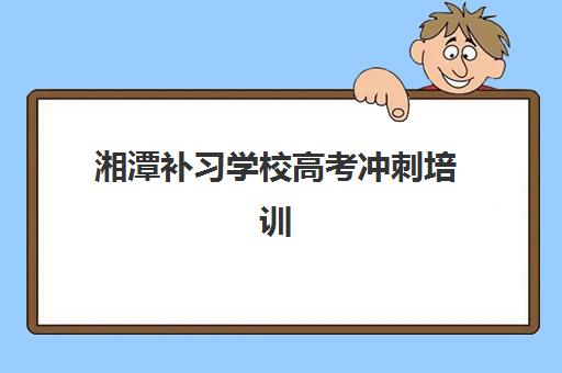 湘潭补习学校高考冲刺培训机构哪家好一点？2025年最新权威排名解读与高性价比择校全指南