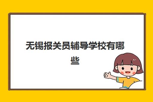 无锡报关员辅导学校有哪些学校？2025年最新名单解析、择校指南与就业前景全攻略