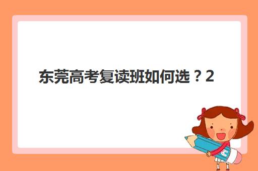 东莞高考复读班如何选？2025年十大机构排名与择校指南
