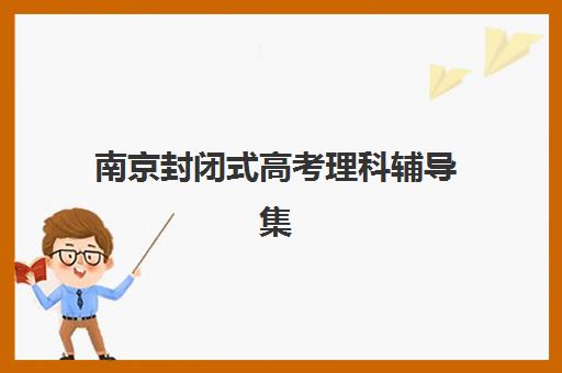 南京封闭式高考理科辅导集训信息确认时间安排如何查询？2025年最新权威时间表、查询步骤与成功策略全解析