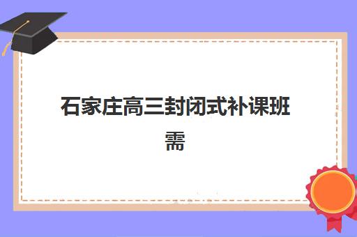 石家庄高三封闭式补课班需要现场确认吗现在？2023年最新政策解读、确认流程与材料准备全指南