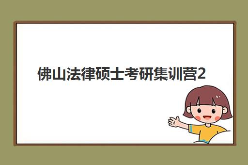 佛山法律硕士考研集训营2025辅导班哪儿最好？最新十大排名、择校标准与避坑全指南