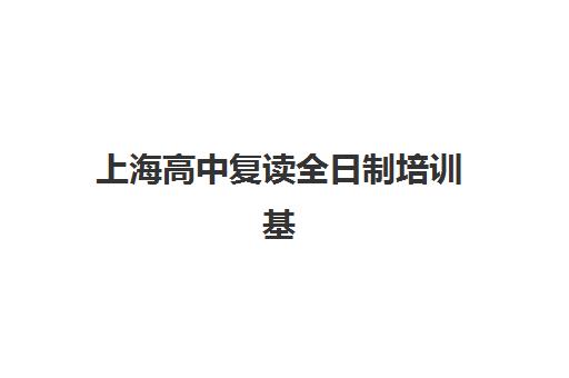 上海高中复读全日制培训基地有哪些地方？2025年最新地址分布图、择校指南与实地考察全攻略