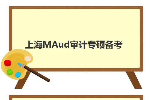 上海MAud审计专硕备考全程课程2025年考试时间如何查询？最新时间轴、课程规划与高分攻略全解析