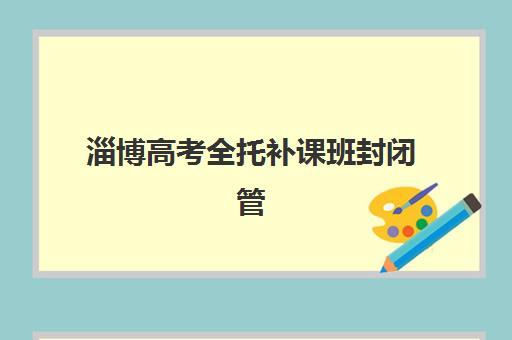 淄博高考全托补课班封闭管理多少钱一个月？2025年最新费用解析与科学择校全指南