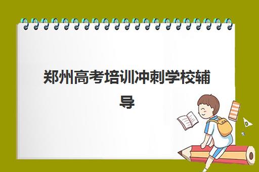 郑州高考培训冲刺学校辅导机构排名一览表最新如何获取？2025年十大优选机构解析与择校指南