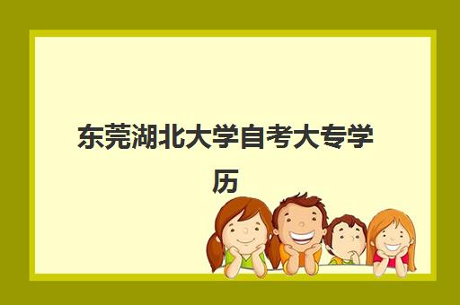 东莞湖北大学自考大专学历课程培训班哪个好一点？2025年最新推荐榜单、择校标准与成功案例全解析