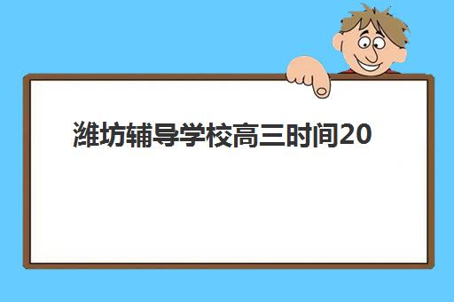 潍坊辅导学校高三时间2025年具体时间如何查询？最新校历解读、备考规划与时间管理指南
