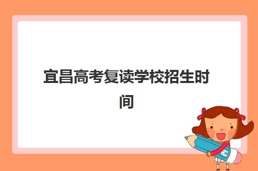 宜昌高考复读学校招生时间2025具体时间如何安排？各校报名截止日期、流程详解与择校全指南