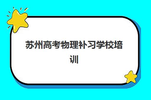 苏州高考物理补习学校培训机构哪个好一点？2025年最新TOP10权威榜单、各校特色解析与科学择校全攻略