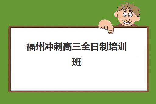 福州冲刺高三全日制培训班哪个比较好？2025年最新权威排名榜单与科学择校全攻略