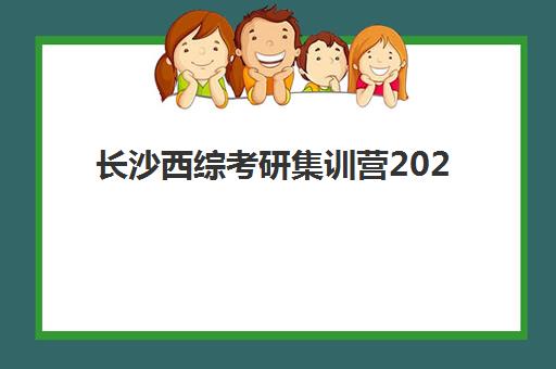 长沙西综考研集训营2025年报名情况如何？最新时间表、机构对比与备考全攻略