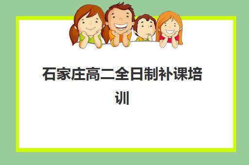 石家庄高二全日制补课培训机构哪个好一点？2025年最新十大权威排名、择校标准与避坑全攻略