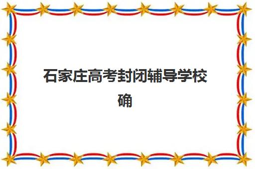 石家庄高考封闭辅导学校确认现场确认时间表如何查询？2025年最新时间节点与操作流程全指南