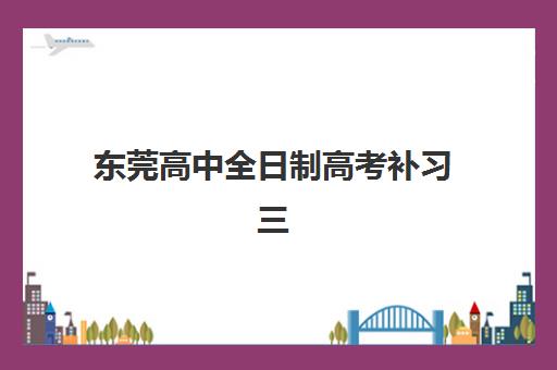 东莞高中全日制高考补习三大机构服务成本公示详解？2025年最新收费明细、性价比分析与选择指南