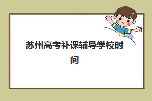 苏州高考补课辅导学校时间2025考试时间表如何规划？最新时间节点、备考策略与冲刺安排全解析