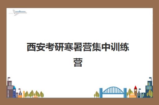 西安考研寒暑营集中训练营在哪个学校?2025年最新校区地址、选择技巧与成功案例解析 西安考研寒暑营集中训练营在哪个学校?2025年最新校区地址、选择技巧与成功案例解析
