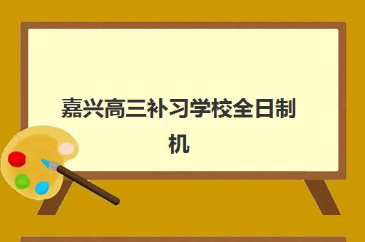 嘉兴高三补习学校全日制机构成功率最高的是哪个？2025年最新数据、择校指南与成功案例全解析