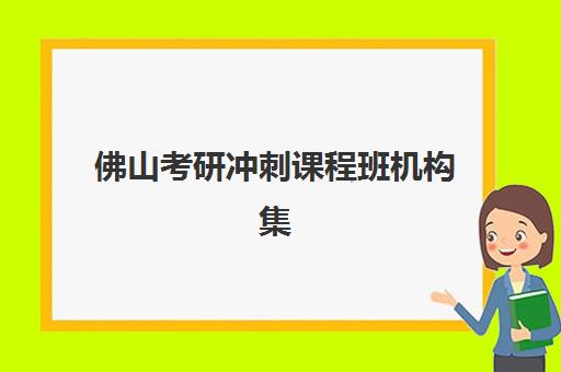 佛山考研冲刺课程班机构集中训练营在哪个学校？2025年最新校区分布、择校指南与报名流程全解析