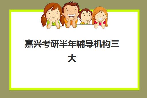 嘉兴考研半年辅导机构三大机构服务成本公示如何查询？2025年最新费用明细、性价比对比与择校指南