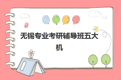 无锡专业考研辅导班五大机构服务白皮书如何获取？2025年最新排名、服务特色与科学择校全指南