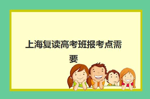 上海复读高考班报考点需要工作证明吗?2025年最新材料清单、报名流程与资格审核全解析 上海复读高考班报考点需要工作证明吗?2025年最新材料清单、报名流程与资格审核全解析